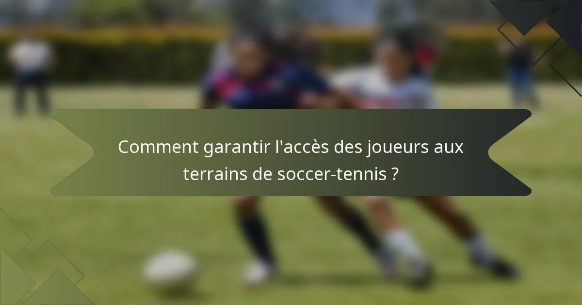 Comment garantir l'accès des joueurs aux terrains de soccer-tennis ?