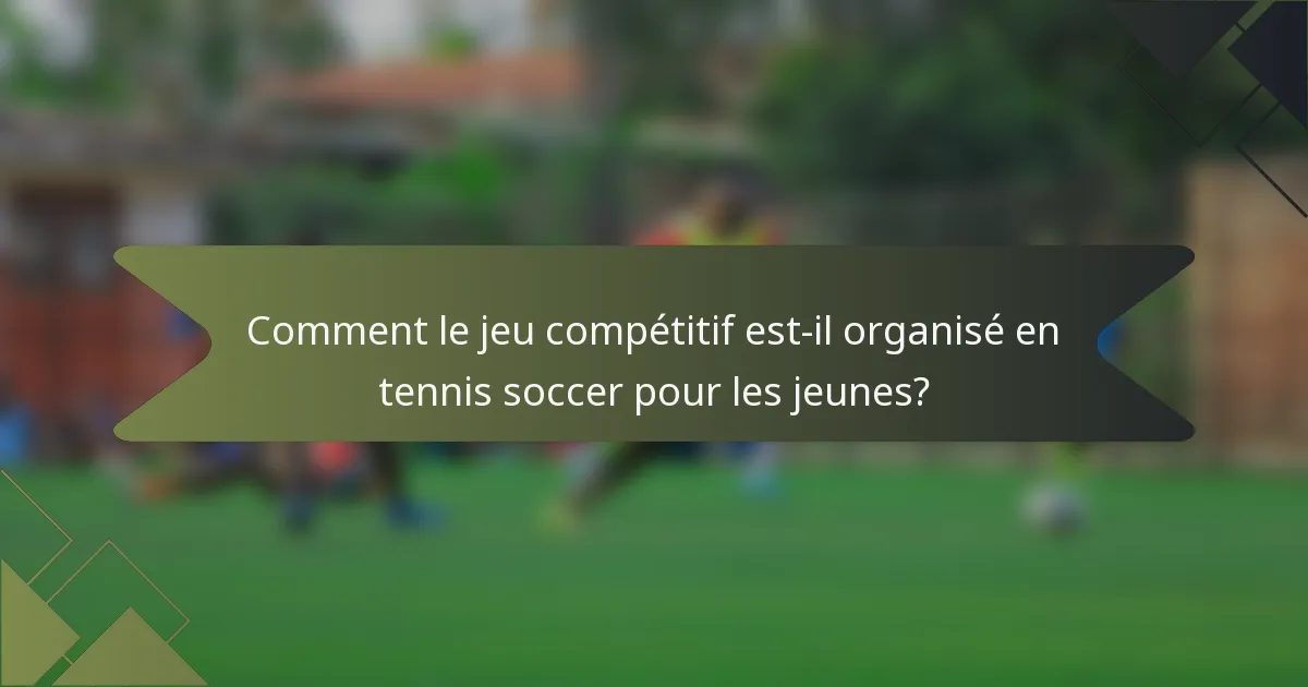Comment le jeu compétitif est-il organisé en tennis soccer pour les jeunes?