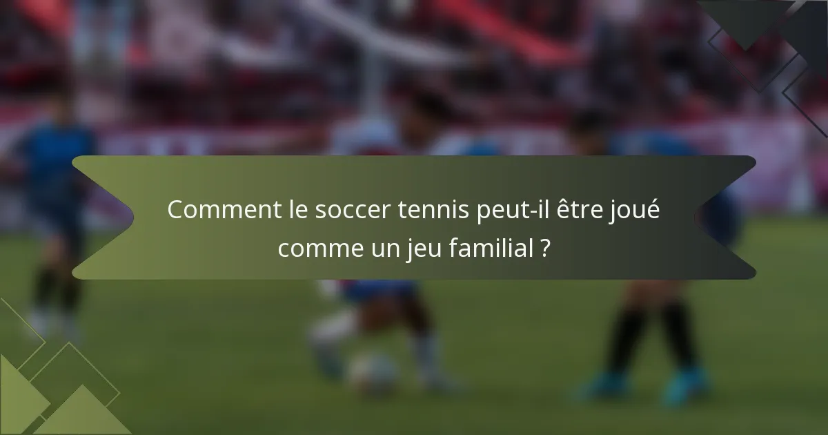 Comment le soccer tennis peut-il être joué comme un jeu familial ?