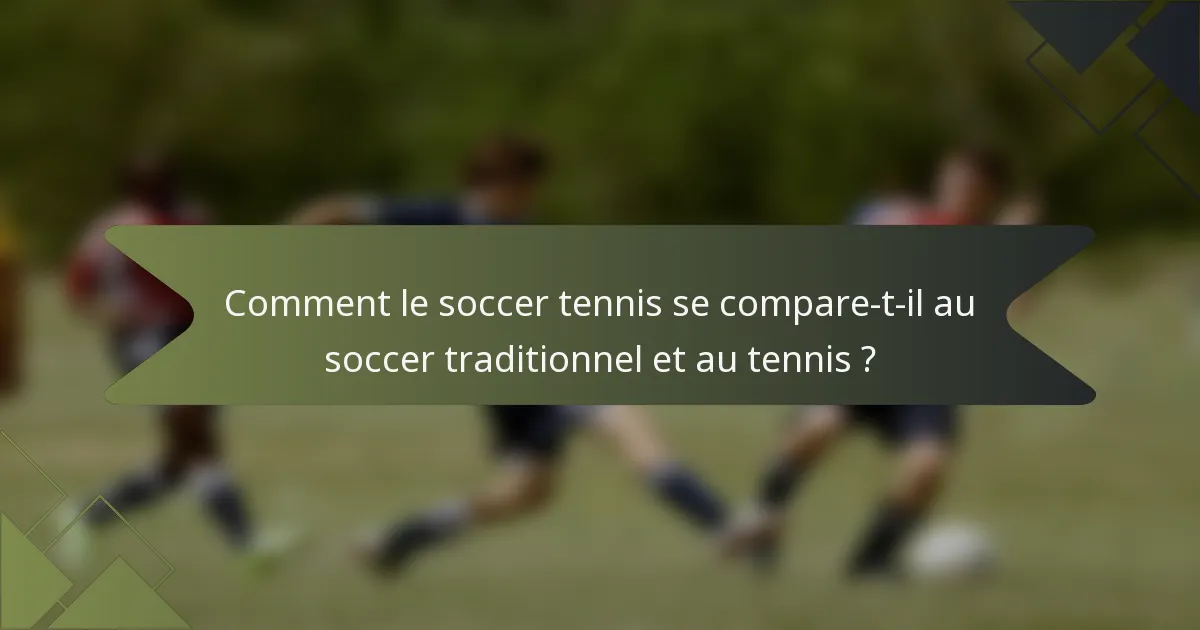 Comment le soccer tennis se compare-t-il au soccer traditionnel et au tennis ?