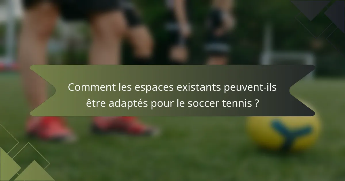 Comment les espaces existants peuvent-ils être adaptés pour le soccer tennis ?