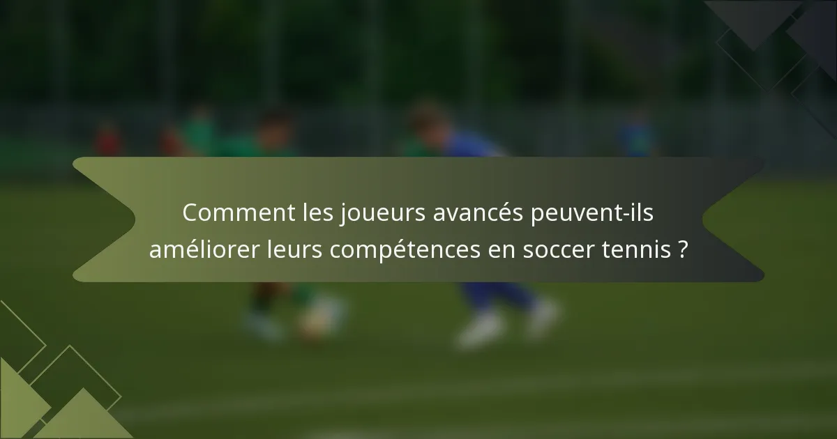 Comment les joueurs avancés peuvent-ils améliorer leurs compétences en soccer tennis ?