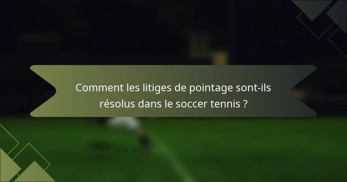 Comment les litiges de pointage sont-ils résolus dans le soccer tennis ?