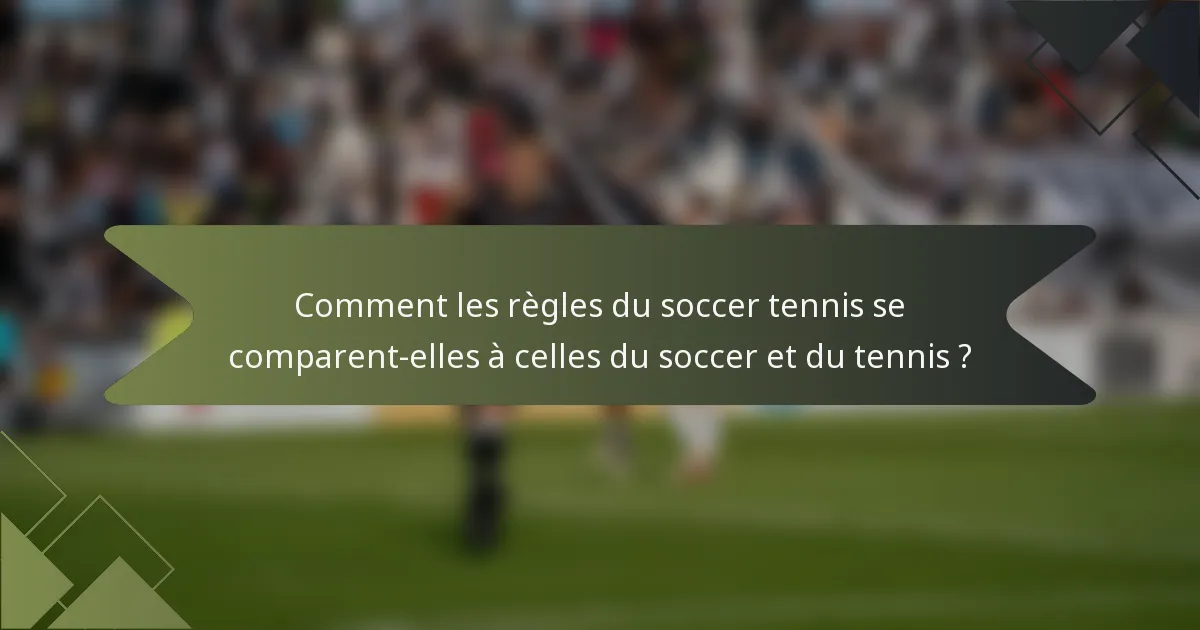 Comment les règles du soccer tennis se comparent-elles à celles du soccer et du tennis ?