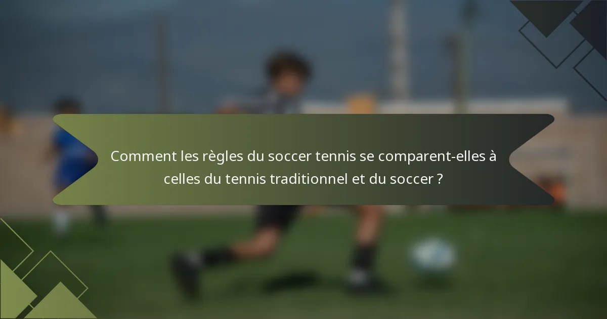 Comment les règles du soccer tennis se comparent-elles à celles du tennis traditionnel et du soccer ?