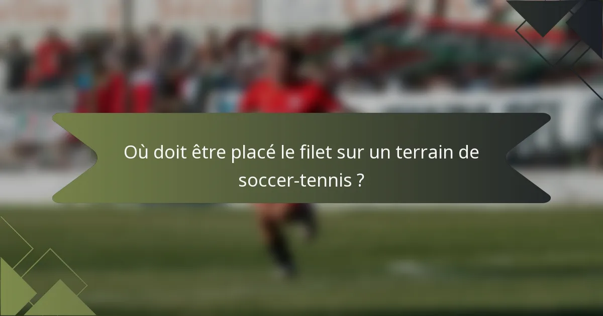 Où doit être placé le filet sur un terrain de soccer-tennis ?
