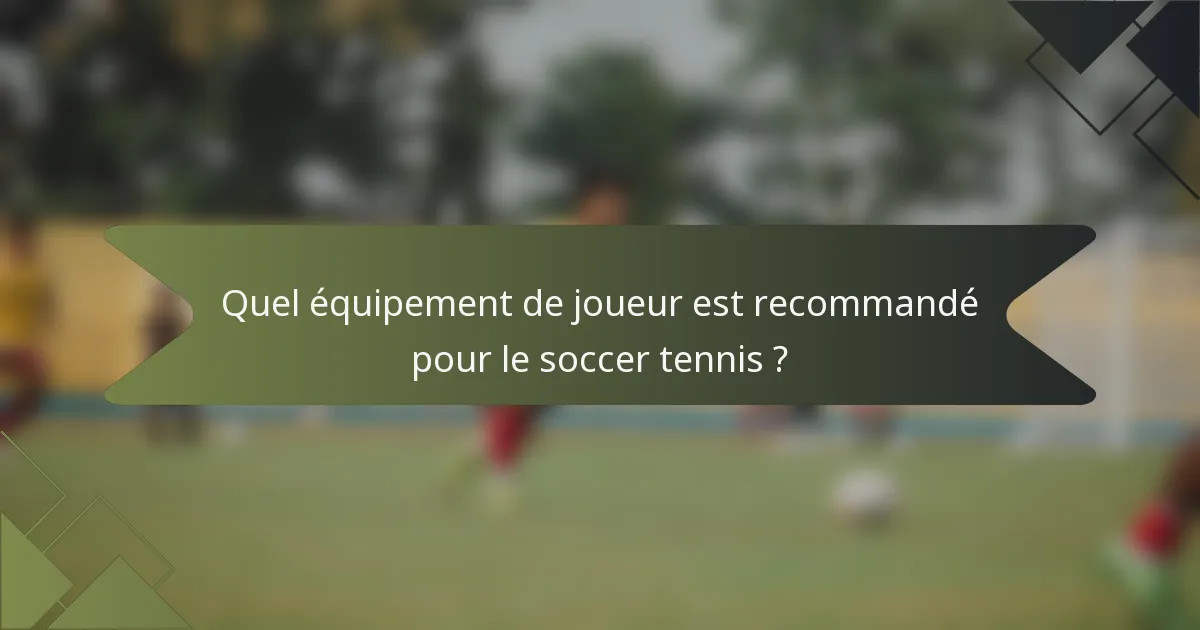 Quel équipement de joueur est recommandé pour le soccer tennis ?