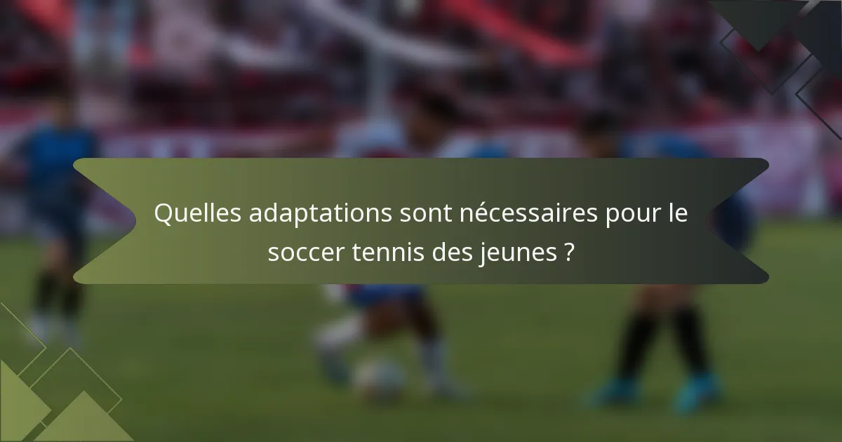 Quelles adaptations sont nécessaires pour le soccer tennis des jeunes ?