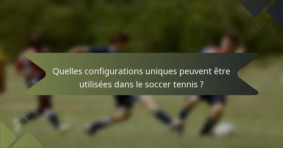Quelles configurations uniques peuvent être utilisées dans le soccer tennis ?
