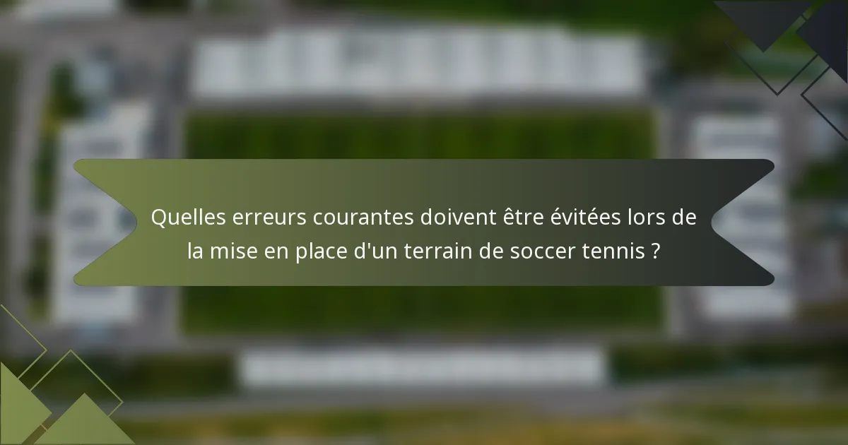 Quelles erreurs courantes doivent être évitées lors de la mise en place d'un terrain de soccer tennis ?
