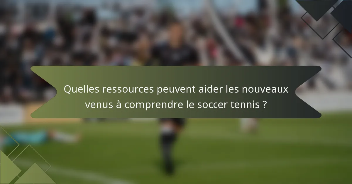 Quelles ressources peuvent aider les nouveaux venus à comprendre le soccer tennis ?