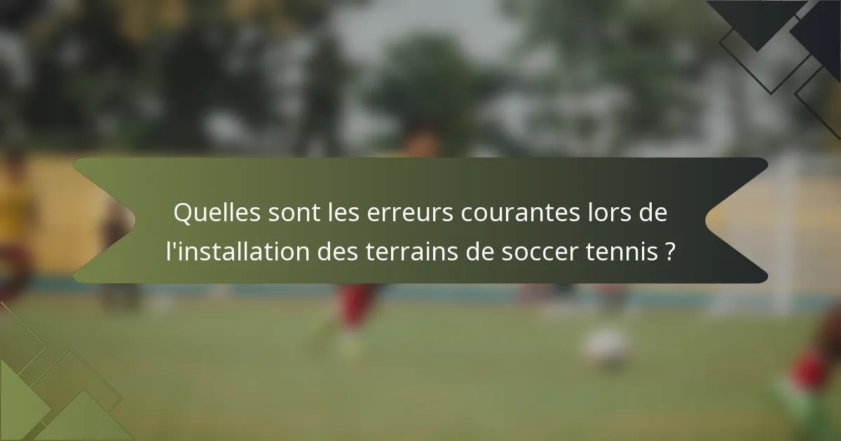 Quelles sont les erreurs courantes lors de l'installation des terrains de soccer tennis ?