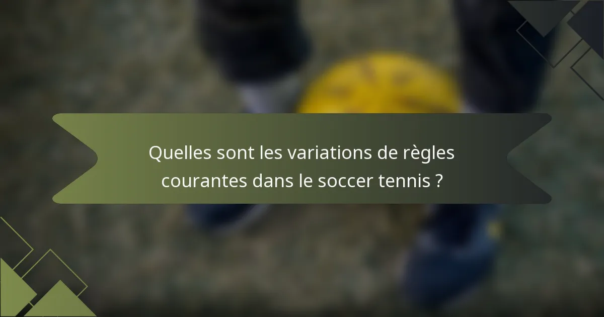 Quelles sont les variations de règles courantes dans le soccer tennis ?