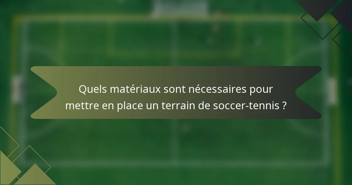 Quels matériaux sont nécessaires pour mettre en place un terrain de soccer-tennis ?