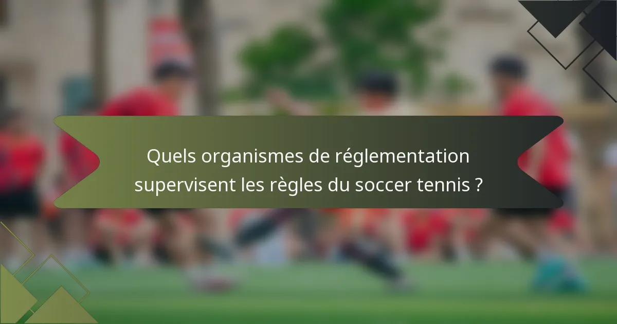 Quels organismes de réglementation supervisent les règles du soccer tennis ?