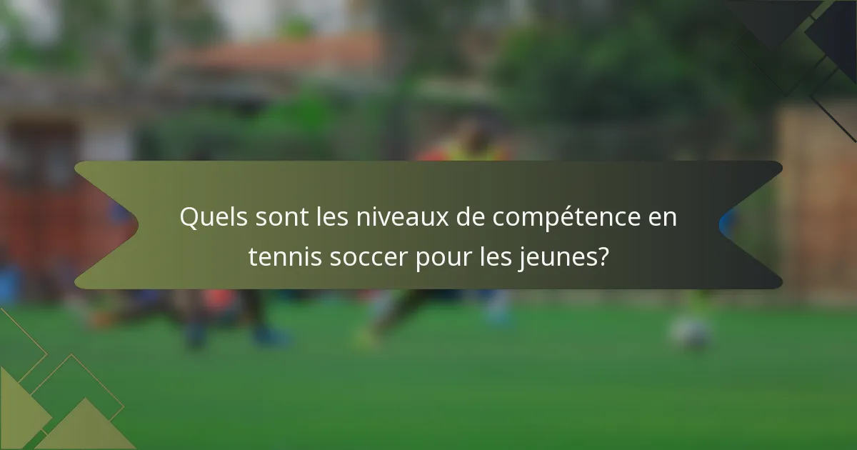 Quels sont les niveaux de compétence en tennis soccer pour les jeunes?