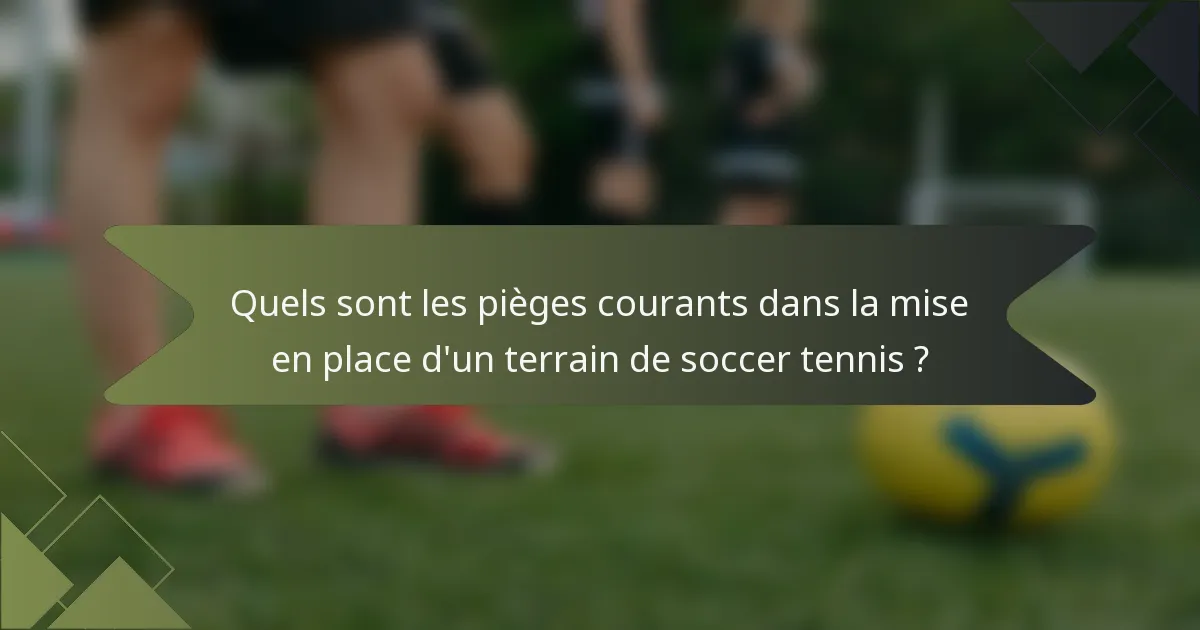Quels sont les pièges courants dans la mise en place d'un terrain de soccer tennis ?