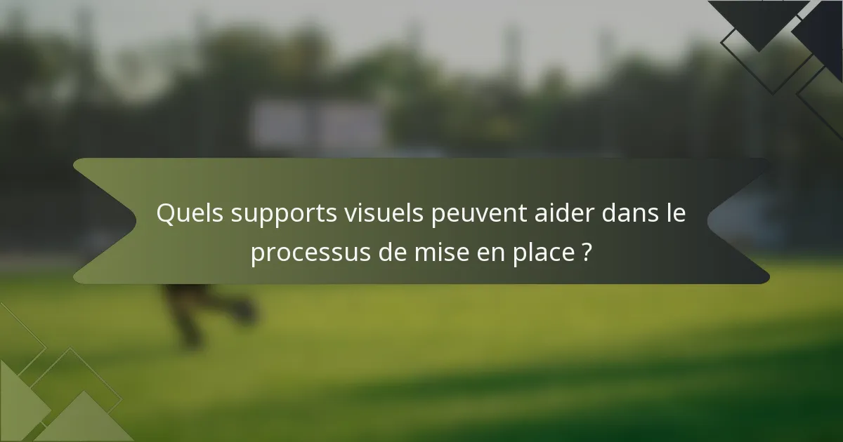 Quels supports visuels peuvent aider dans le processus de mise en place ?